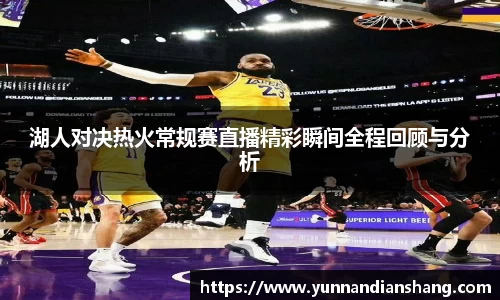 湖人对决热火常规赛直播精彩瞬间全程回顾与分析